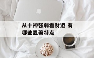 从十神强弱看财运 有哪些显著特点