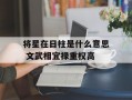 将星在日柱是什么意思 文武相宜禄重权高