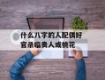 什么八字的人配偶好 官杀临贵人或桃花