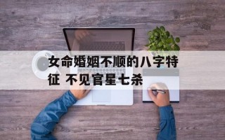 女命婚姻不顺的八字特征 不见官星七杀