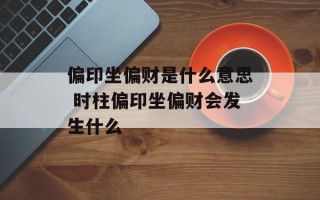 偏印坐偏财是什么意思 时柱偏印坐偏财会发生什么