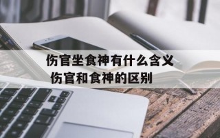 伤官坐食神有什么含义 伤官和食神的区别