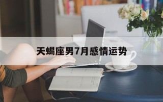 天蝎座男7月感情运势