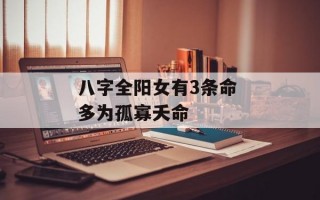 八字全阳女有3条命 多为孤寡夭命