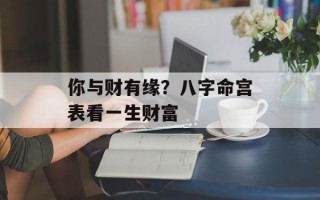 你与财有缘？八字命宫表看一生财富