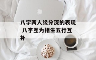 八字两人缘分深的表现 八字互为相生五行互补