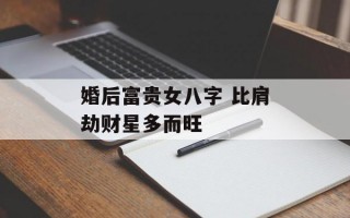 婚后富贵女八字 比肩劫财星多而旺