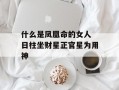 什么是凤凰命的女人 日柱坐财星正官星为用神