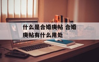 什么是合婚庚帖 合婚庚帖有什么用处