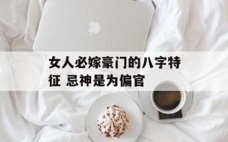 女人必嫁豪门的八字特征 忌神是为偏官