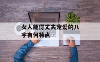 女人能得丈夫宠爱的八字有何特点