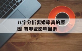 八字分析离婚率高的原因 有哪些影响因素