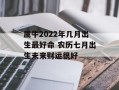 属牛2024年几月出生最好命 农历七月出生未来财运很好