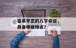 容易早恋的八字命运，具备哪些特点？