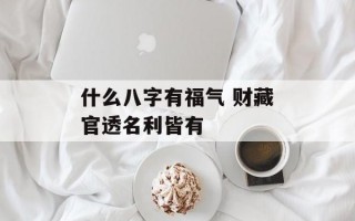 什么八字有福气 财藏官透名利皆有