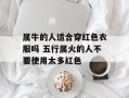 属牛的人适合穿红色衣服吗 五行属火的人不要使用太多红色