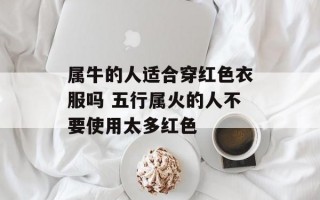 属牛的人适合穿红色衣服吗 五行属火的人不要使用太多红色