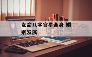 女命八字官星合身 婚姻发展