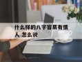 什么样的八字容易有情人 怎么说