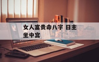 女人富贵命八字 日主坐中宫