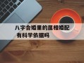 八字合婚里的属相婚配 有科学依据吗