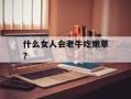 什么女人会老牛吃嫩草？