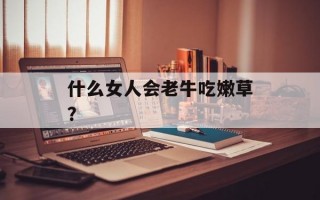 什么女人会老牛吃嫩草？