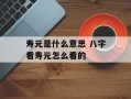 寿元是什么意思 八字看寿元怎么看的