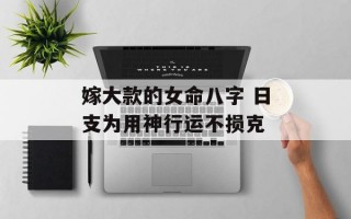 嫁大款的女命八字 日支为用神行运不损克