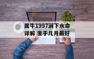 属牛1997涧下水命详解 生于几月最好