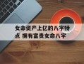 女命资产上亿的八字特点 拥有富贵女命八字