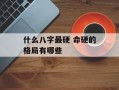 什么八字最硬 命硬的格局有哪些