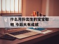 什么月份出生的宝宝聪明 今后大有成就