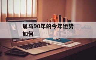 属马90年的今年运势如何