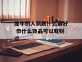 属牛的人佩戴什么最好 带什么饰品可以旺财运