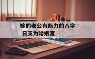 嫁的老公有能力的八字 日支为婚姻宫