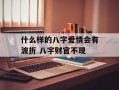 什么样的八字爱情会有波折 八字财官不现