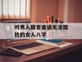 对男人甜言蜜语无法抵抗的女人八字