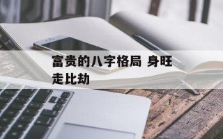 富贵的八字格局 身旺走比劫