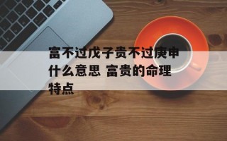 富不过戊子贵不过庚申什么意思 富贵的命理特点