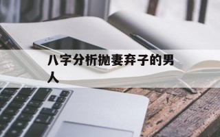 八字分析抛妻弃子的男人