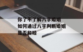 你了不了解八字婚姻 如何通过八字判断婚姻是否和睦