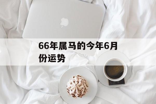 66年属马的今年6月份运势