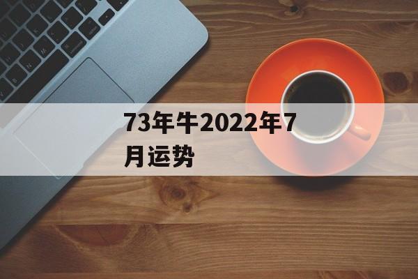 73年牛2024年7月运势