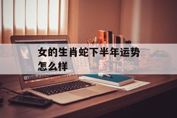 女的生肖蛇下半年运势怎么样