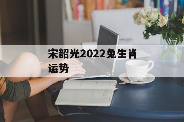 宋韶光2024兔生肖运势