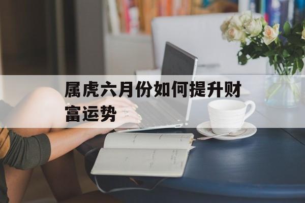 属虎六月份如何提升财富运势