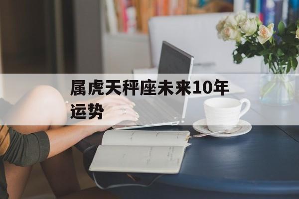 属虎天秤座未来10年运势