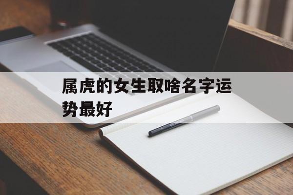 属虎的女生取啥名字运势最好