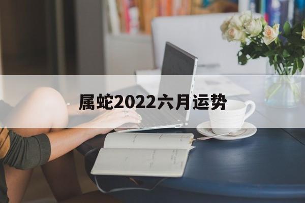 属蛇2024六月运势